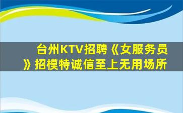 台州KTV招聘《女服务员》招模特诚信至上无用场所