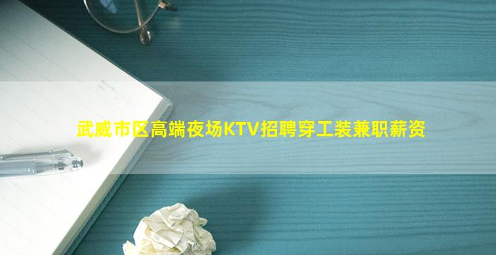 武威市区高端夜场KTV招聘穿工装兼职薪资